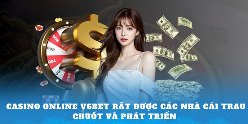 Casino Online V6bet rất được các nhà cái trau chuốt và phát triển 