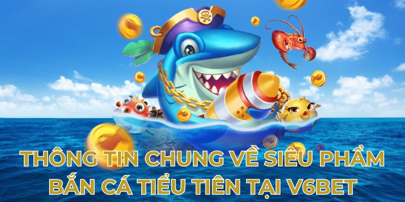 Thông tin chung về siêu phẩm bắn cá tiểu tiên tại V6bet